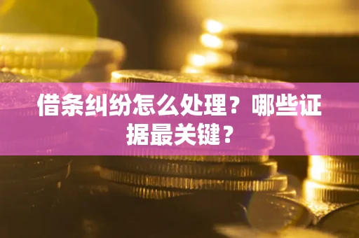 北京借条纠纷怎么处理？哪些证据最关键？