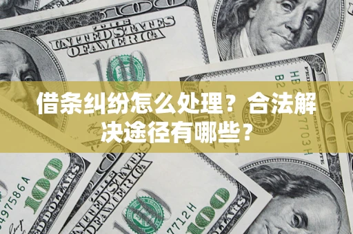 北京借条纠纷怎么处理？合法解决途径有哪些？