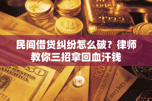 北京民间借贷纠纷怎么破？律师教你三招拿回血汗钱