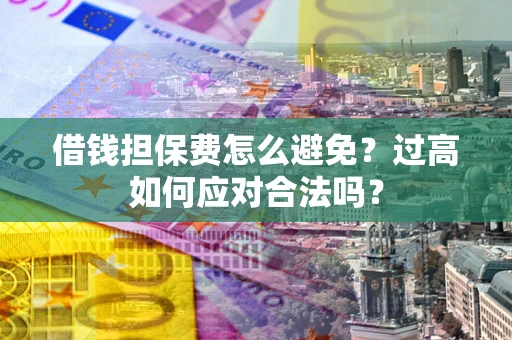 北京借钱担保费怎么避免？过高如何应对合法吗？