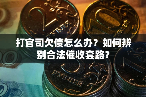 北京打官司欠债怎么办？如何辨别合法催收套路？