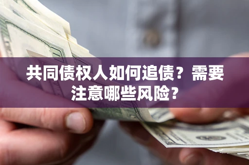 北京共同债权人如何追债？需要注意哪些风险？