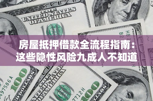 北京房屋抵押借款全流程指南：这些隐性风险九成人不知道