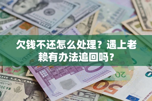 北京欠钱不还怎么处理？遇上老赖有办法追回吗？