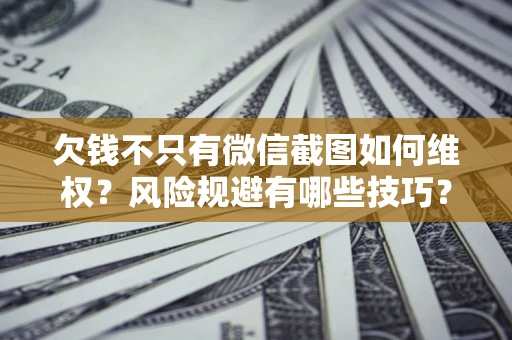 北京欠钱不只有微信截图如何维权？风险规避有哪些技巧？