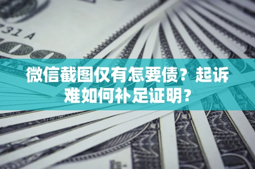 北京微信截图仅有怎要债？起诉难如何补足证明？