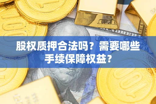 北京股权质押合法吗？需要哪些手续保障权益？