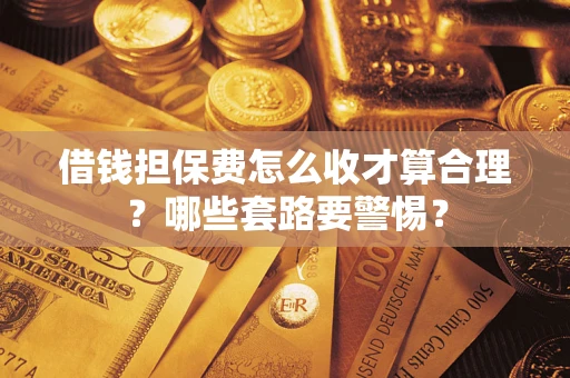 北京借钱担保费怎么收才算合理？哪些套路要警惕？