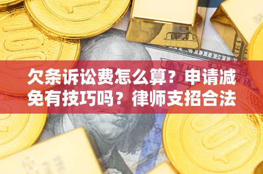 北京欠条诉讼费怎么算？申请减免有技巧吗？律师支招合法省钱