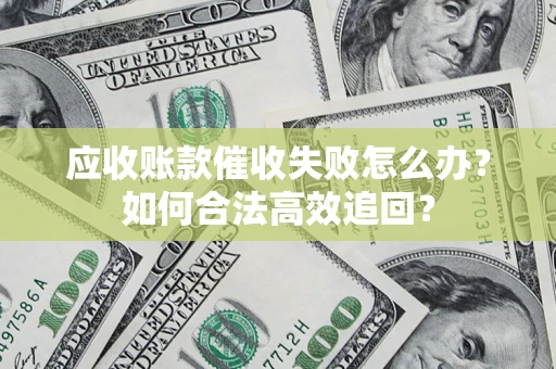 北京应收账款催收失败怎么办？如何合法高效追回？