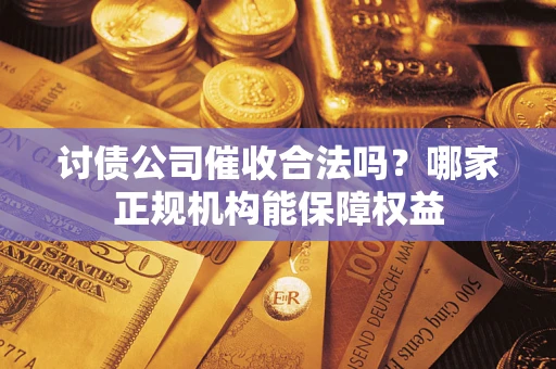 北京讨债公司催收合法吗？哪家正规机构能保障权益
