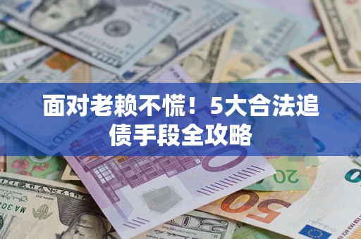 北京面对老赖不慌！5大合法追债手段全攻略