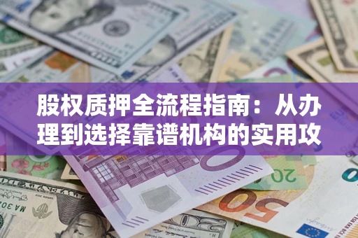 北京股权质押全流程指南：从办理到选择靠谱机构的实用攻略