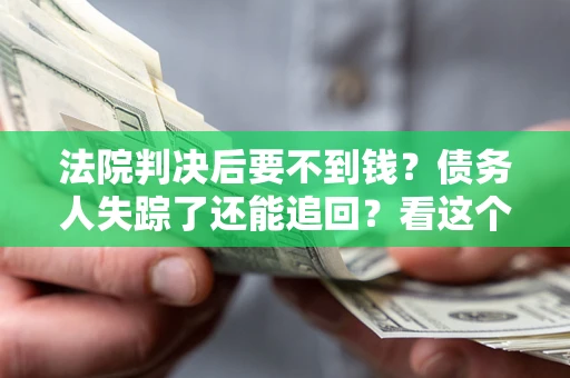 北京法院判决后要不到钱？债务人失踪了还能追回？看这个方法！