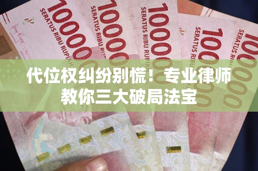北京代位权纠纷别慌！专业律师教你三大破局法宝