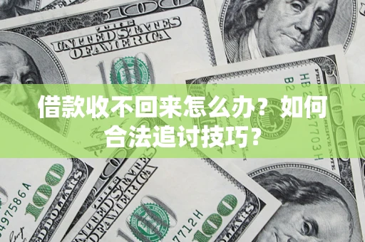 北京借款收不回来怎么办？如何合法追讨技巧？