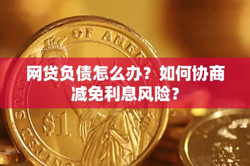 北京网贷负债怎么办？如何协商减免利息风险？