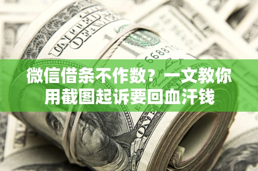 北京微信借条不作数？一文教你用截图起诉要回血汗钱