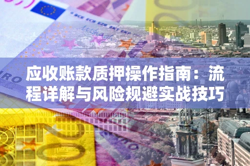 北京应收账款质押操作指南：流程详解与风险规避实战技巧