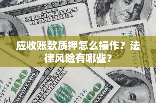 北京应收账款质押怎么操作？法律风险有哪些？