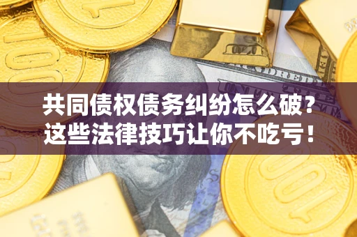 北京共同债权债务纠纷怎么破？这些法律技巧让你不吃亏！