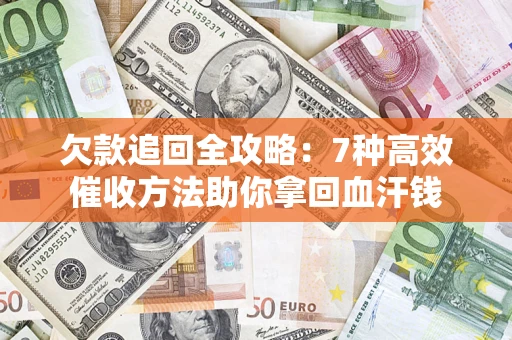 北京欠款追回全攻略：7种高效催收方法助你拿回血汗钱