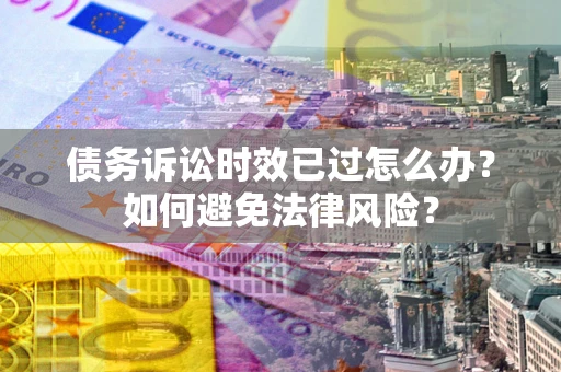 北京债务诉讼时效已过怎么办？如何避免法律风险？