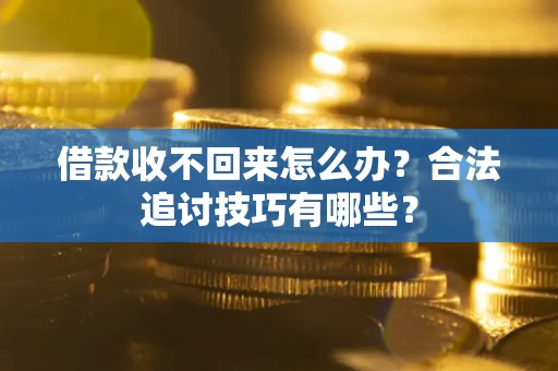 北京借款收不回来怎么办？合法追讨技巧有哪些？
