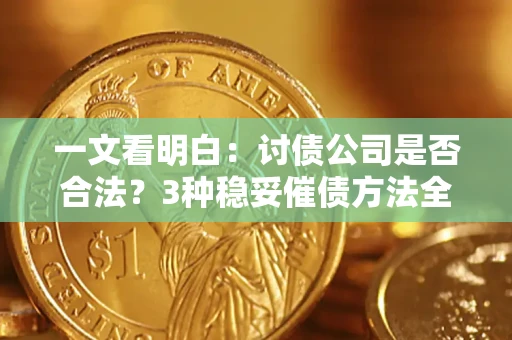 北京一文看明白：讨债公司是否合法？3种稳妥催债方法全解析