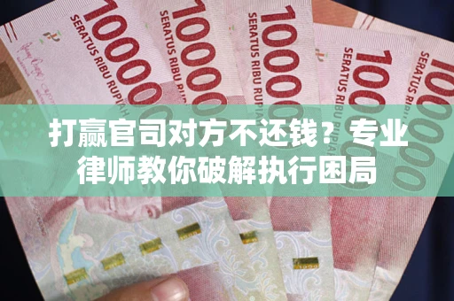 北京打赢官司对方不还钱？专业律师教你破解执行困局