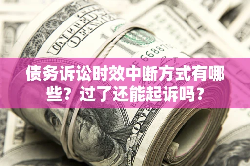 北京债务诉讼时效中断方式有哪些？过了还能起诉吗？