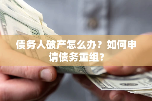 北京债务人破产怎么办？如何申请债务重组？
