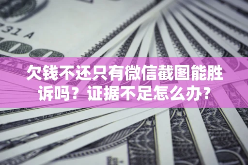 北京欠钱不还只有微信截图能胜诉吗？证据不足怎么办？