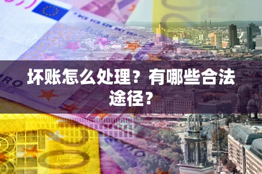 北京坏账怎么处理？有哪些合法途径？