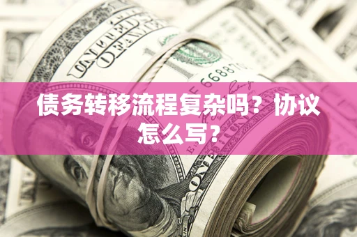 北京债务转移流程复杂吗？协议怎么写？
