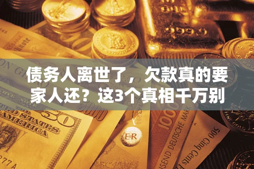 北京债务人离世了，欠款真的要家人还？这3个真相千万别弄错