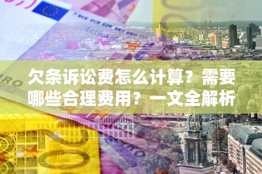 北京欠条诉讼费怎么计算？需要哪些合理费用？一文全解析