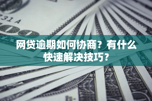 北京网贷逾期如何协商？有什么快速解决技巧？