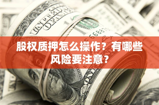 北京股权质押怎么操作？有哪些风险要注意？
