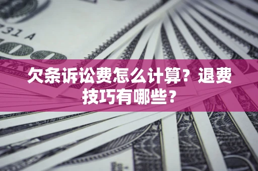 北京欠条诉讼费怎么计算？退费技巧有哪些？