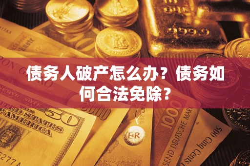 北京债务人破产怎么办？债务如何合法免除？