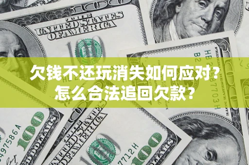北京欠钱不还玩消失如何应对？怎么合法追回欠款？