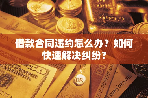 北京借款合同违约怎么办？如何快速解决纠纷？