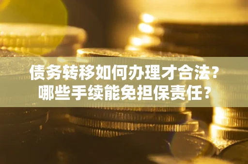 北京债务转移如何办理才合法？哪些手续能免担保责任？