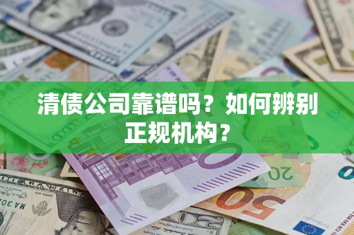 北京清债公司靠谱吗？如何辨别正规机构？