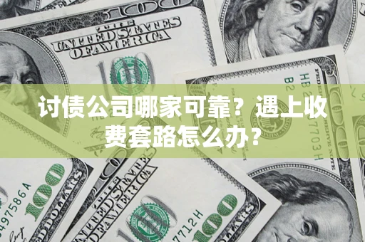 北京讨债公司哪家可靠？遇上收费套路怎么办？