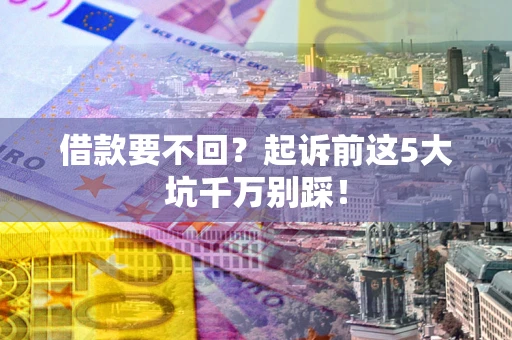 北京借款要不回？起诉前这5大坑千万别踩！