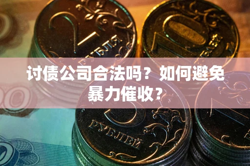 北京讨债公司合法吗？如何避免暴力催收？