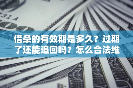 北京借条的有效期是多久？过期了还能追回吗？怎么合法维权？