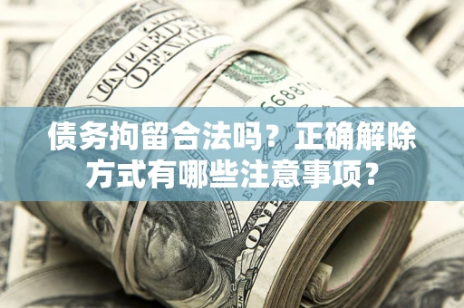 北京债务拘留合法吗？正确解除方式有哪些注意事项？